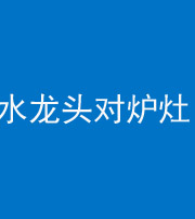 昭通阴阳风水化煞一百零二—— 水龙头对炉灶